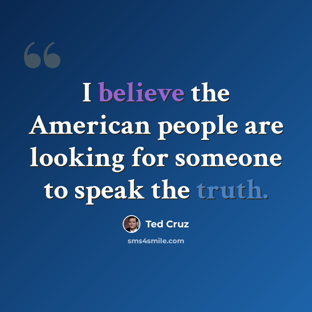 “I believe the American people are looking for someone to speak the truth.” quote by Ted Cruz