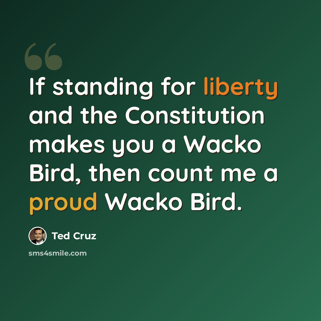 “If standing for liberty and the Constitution makes you a Wacko Bird, then count me a proud Wacko Bird.” quote by Ted Cruz