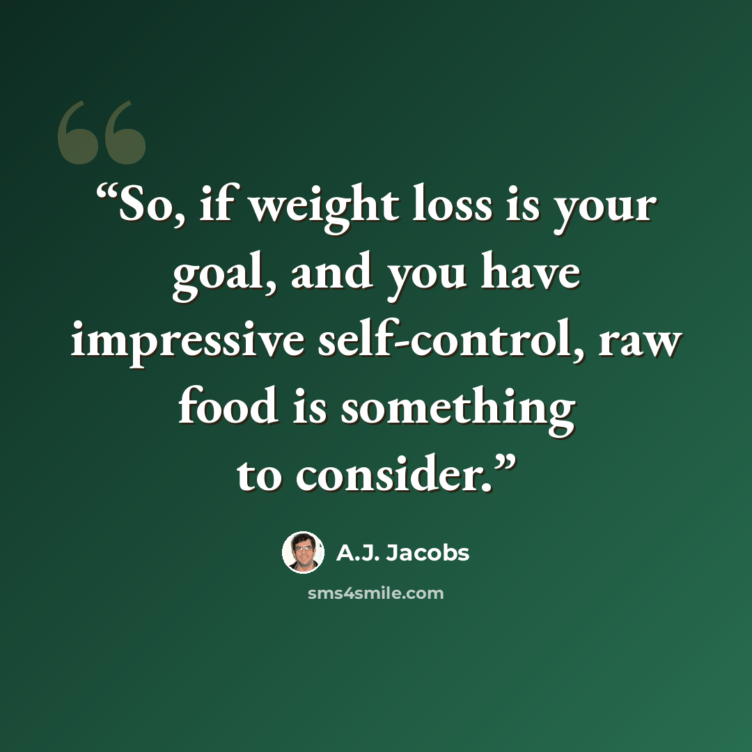 “So, if weight loss is your goal, and you have impressive self-control, raw food is something to consider.” quote by A.J. Jacobs