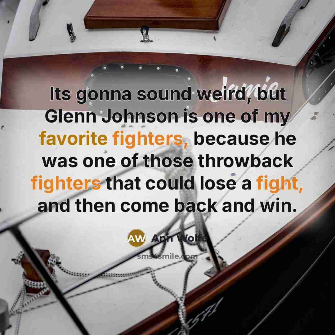 “Its gonna sound weird, but Glenn Johnson is one of my favorite fighters, because he was one of those throwback fighters that could lose a fight, and then come back and win.” quote by Ann Wolfe