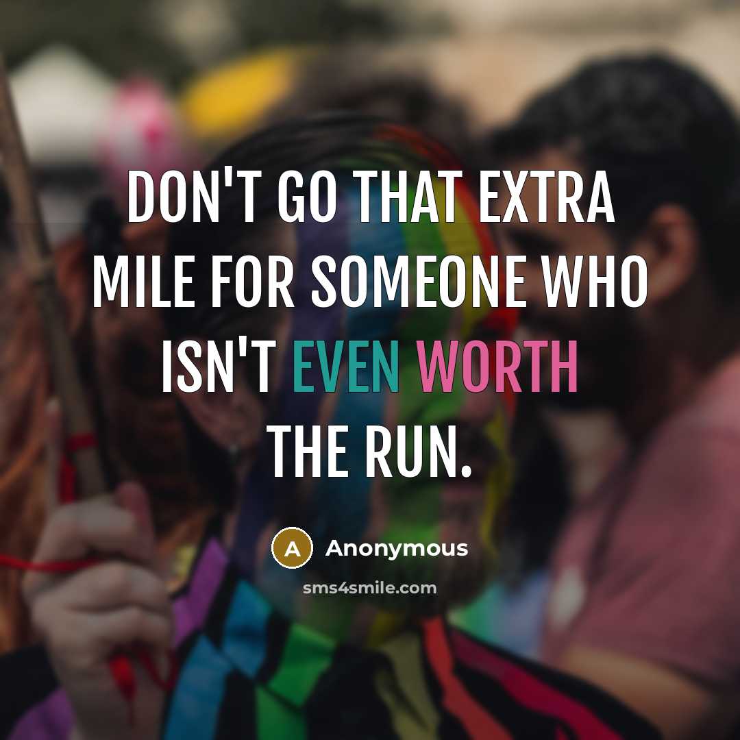 “Don't go that extra mile for someone who isn't even worth the run.” quote by Anonymous