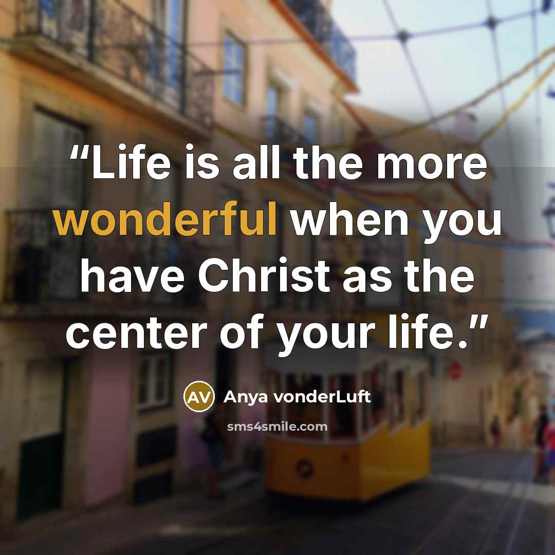 “Life is all the more wonderful when you have Christ as the center of your life.” quote by Anya vonderLuft