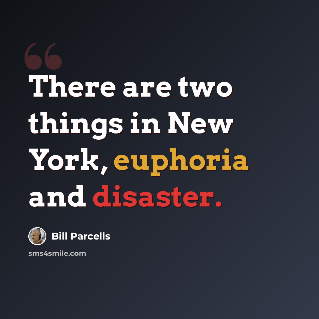 “There are two things in New York, euphoria and disaster.” quote by Bill Parcells