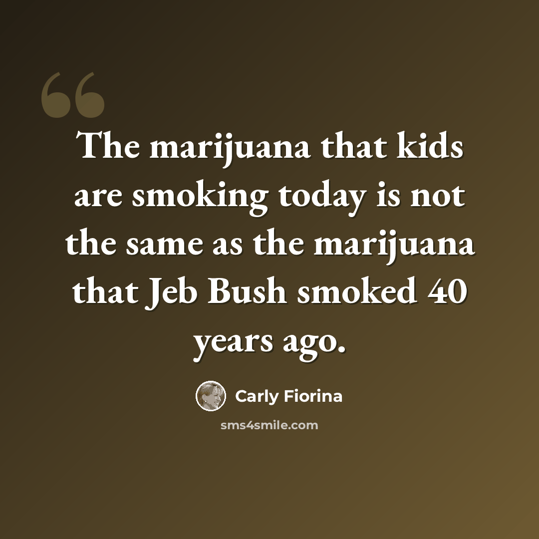 “The marijuana that kids are smoking today is not the same as the marijuana that Jeb Bush smoked 40 years ago.” quote by Carly Fiorina
