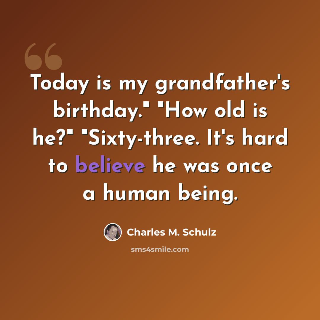 “Today is my grandfather's birthday." "How old is he?" "Sixty-three. It's hard to believe he was once a human being.” quote by Charles M. Schulz
