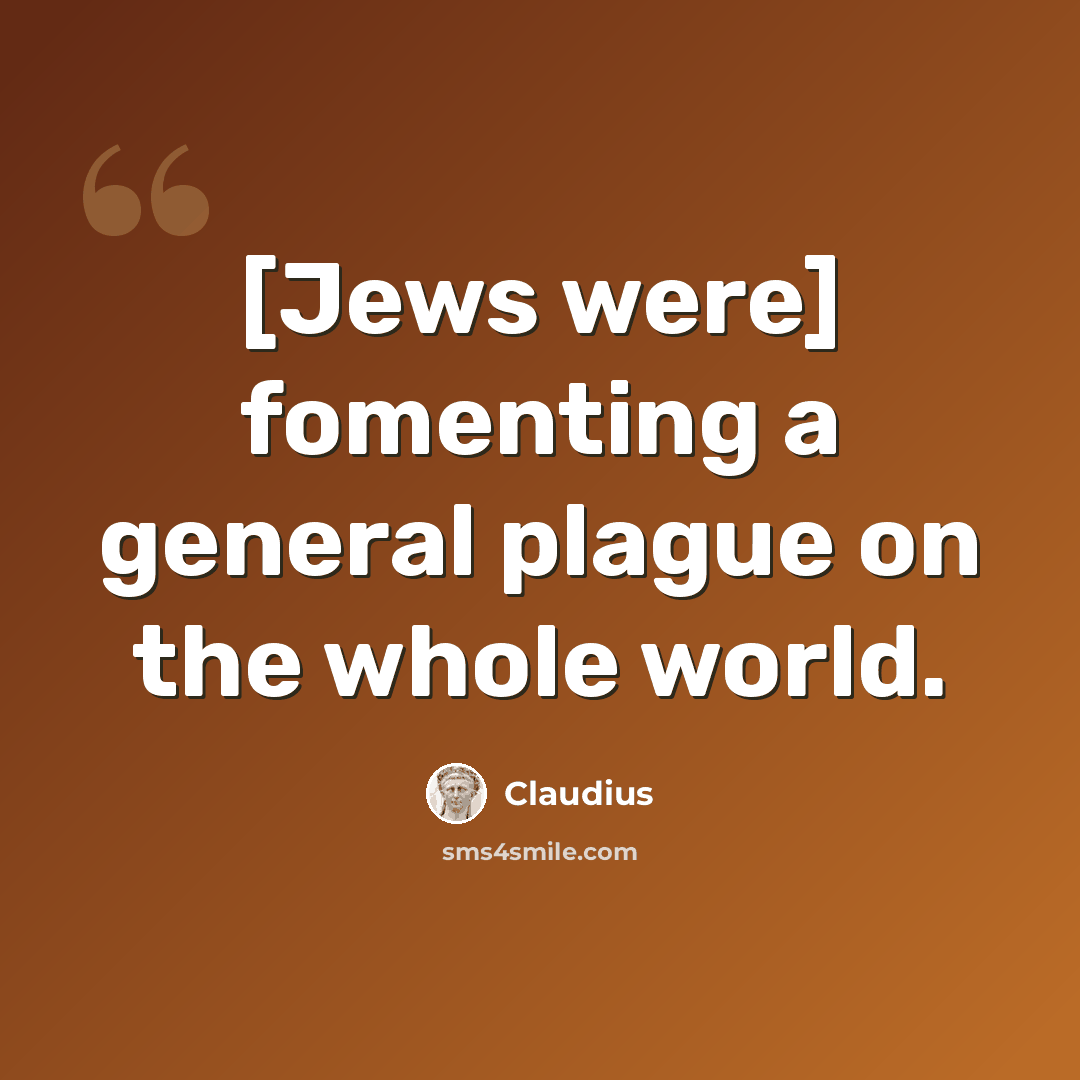 “[Jews were] fomenting a general plague on the whole world.” quote by Claudius