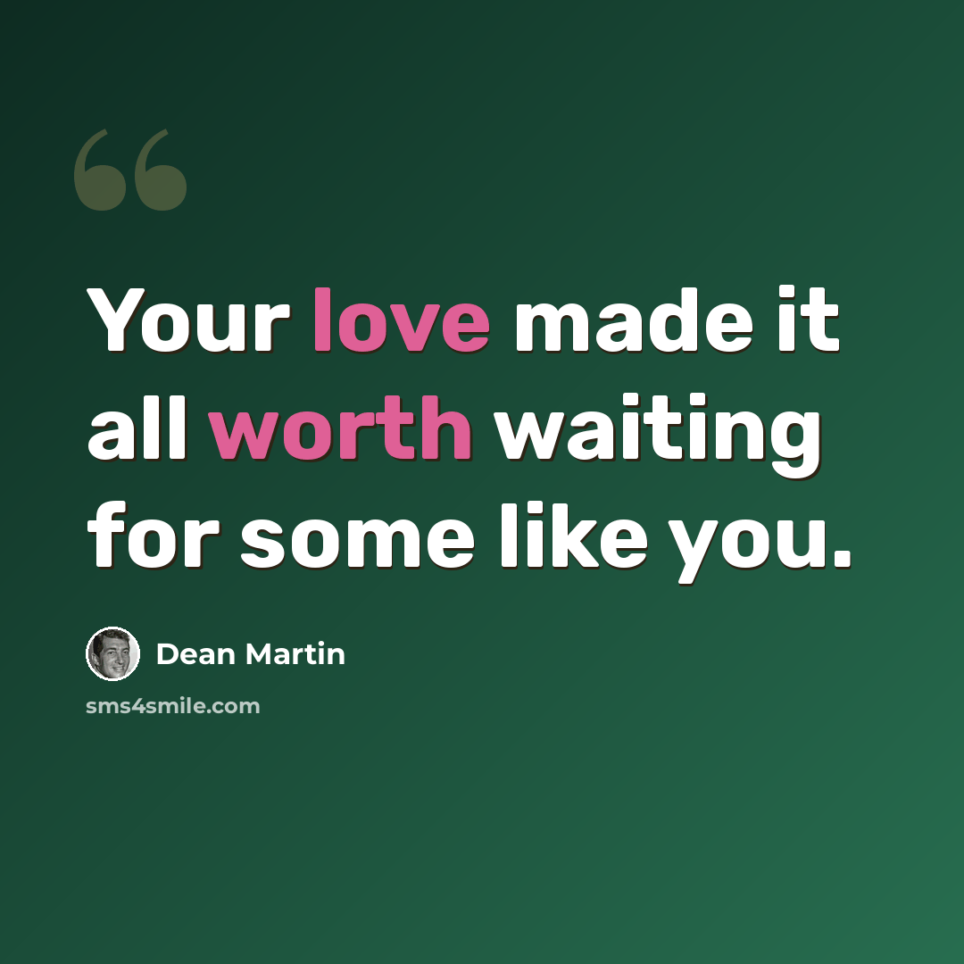 “Your love made it all worth waiting for some like you.” quote by Dean Martin
