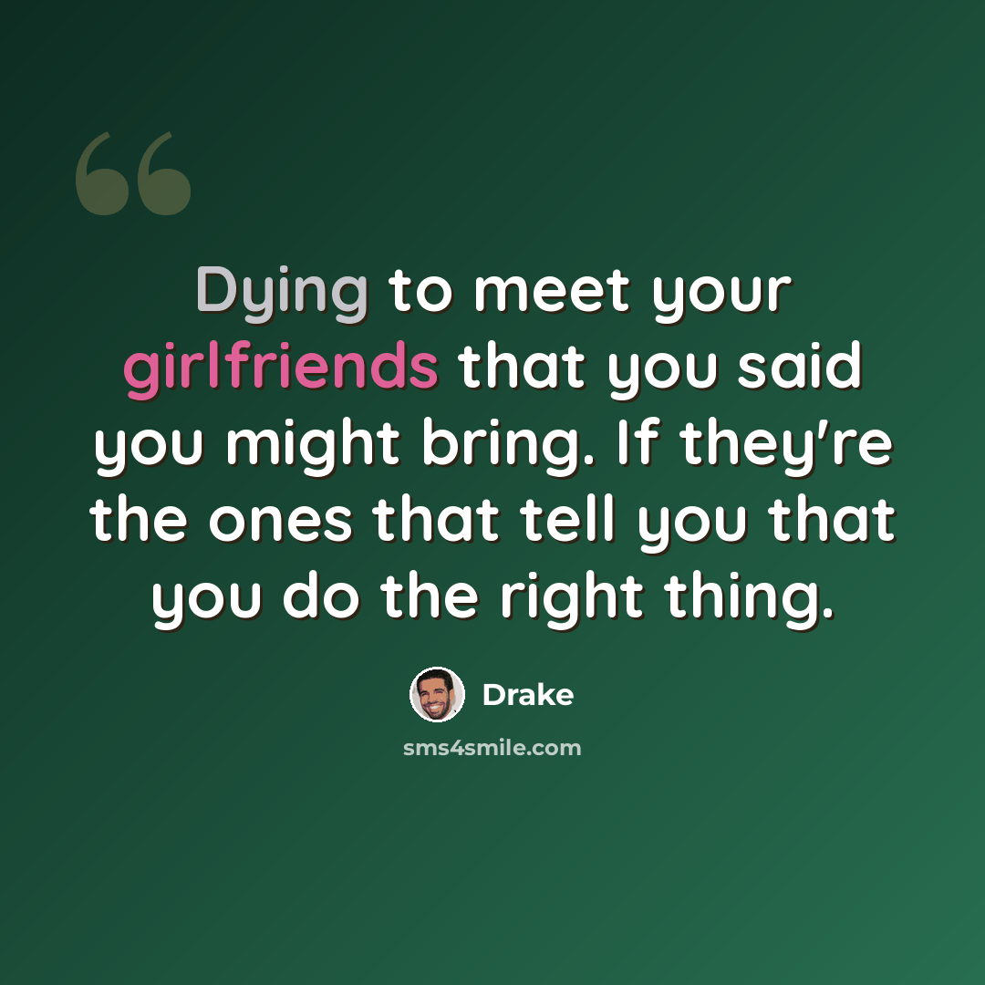 “Dying to meet your girlfriends that you said you might bring. If they're the ones that tell you that you do the right thing.” quote by Drake