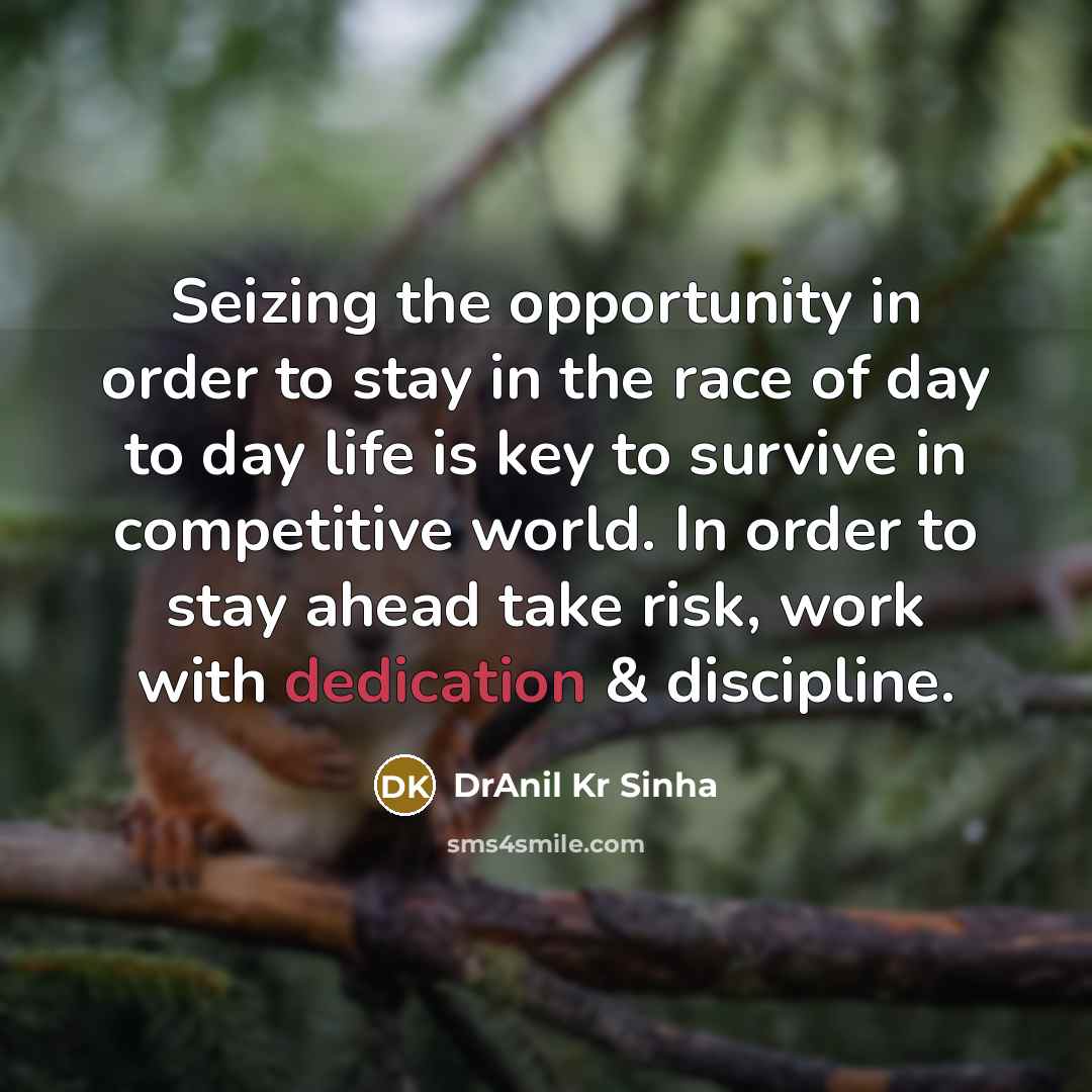 “Seizing the opportunity in order to stay in the race of day to day life is key to survive in competitive world. In order to stay ahead take risk, work with dedication & discipline.” quote by DrAnil Kr Sinha