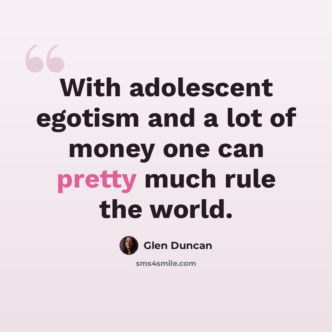“With adolescent egotism and a lot of money one can pretty much rule the world.” quote by Glen Duncan