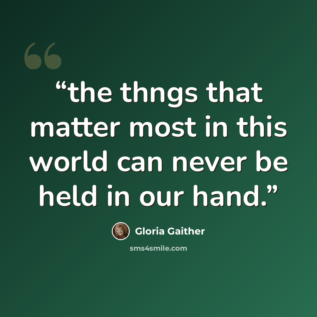 “the thngs that matter most in this world can never be held in our hand.” quote by Gloria Gaither