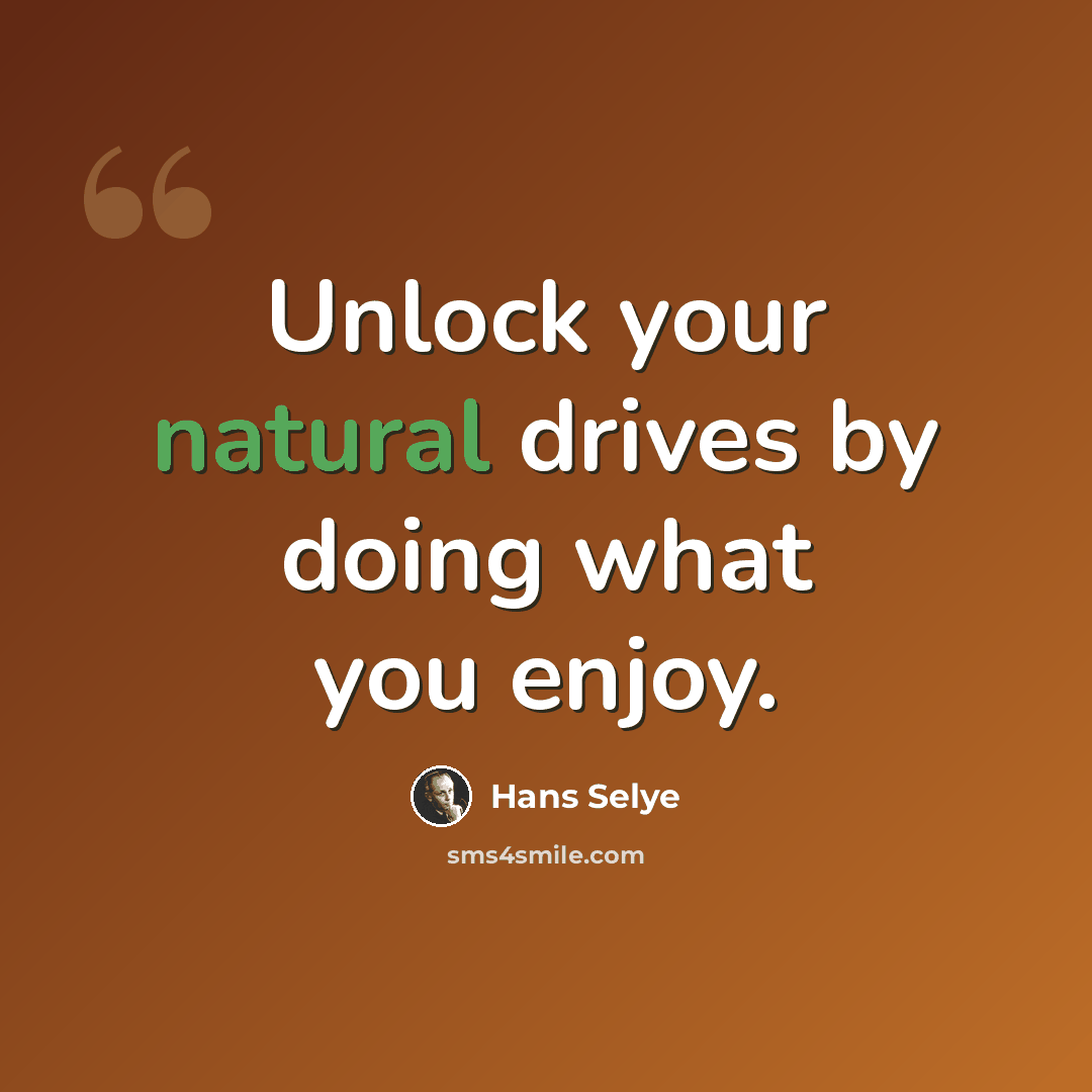 “Unlock your natural drives by doing what you enjoy.” quote by Hans Selye