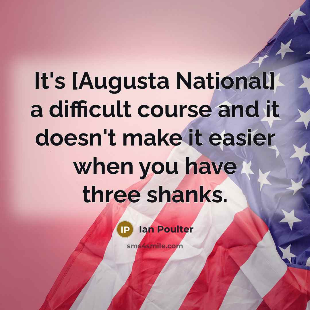 “It's [Augusta National] a difficult course and it doesn't make it easier when you have three shanks.” quote by Ian Poulter
