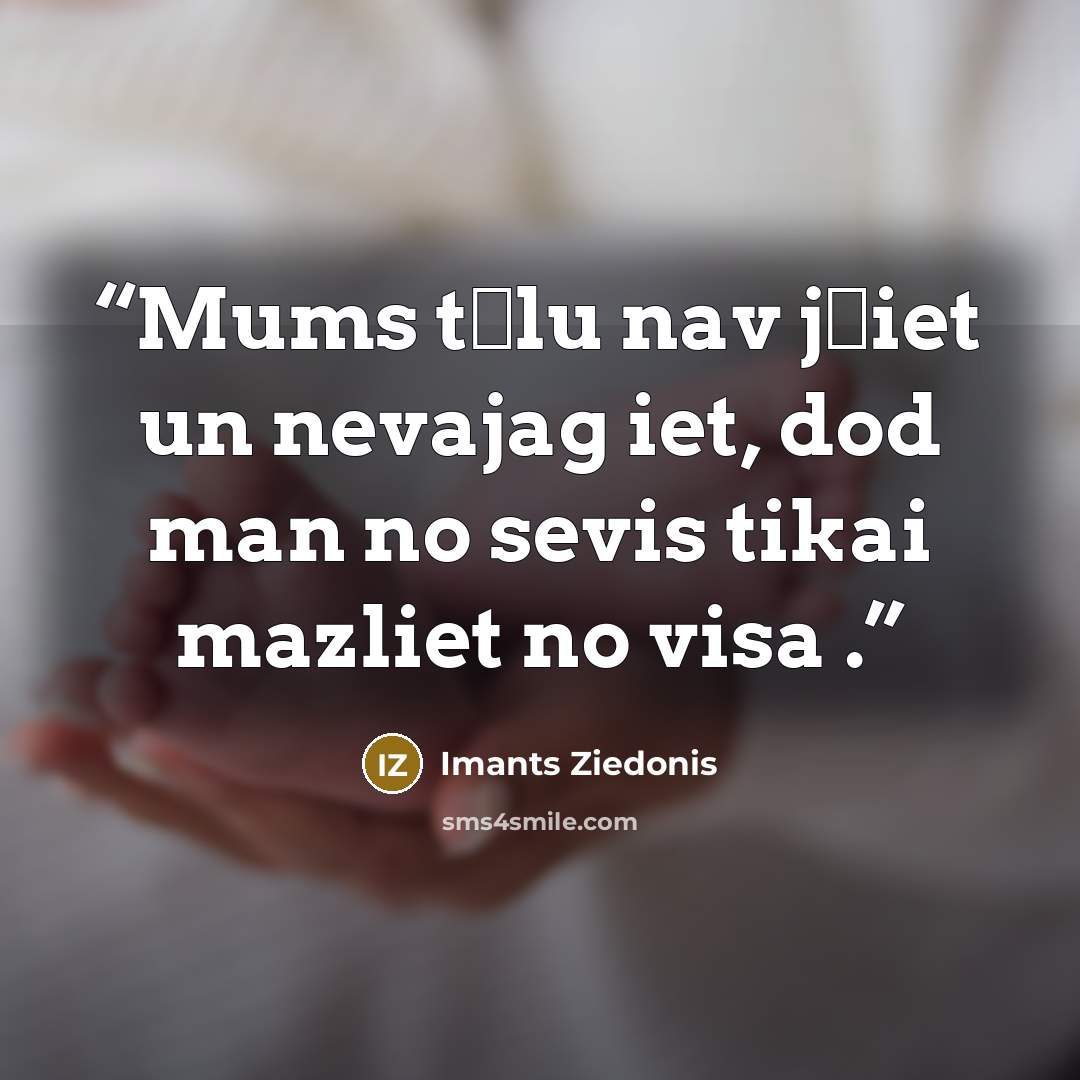 “Mums tālu nav jāiet un nevajag iet, dod man no sevis tikai mazliet no visa .” quote by Imants Ziedonis