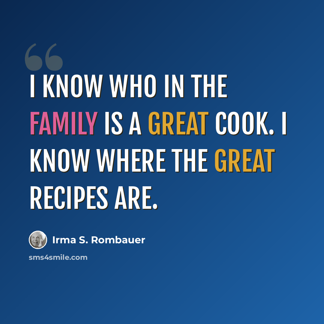 “I know who in the family is a great cook. I know where the great recipes are.” quote by Irma S. Rombauer
