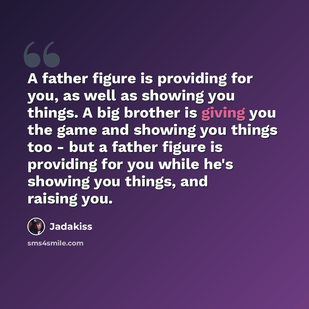 “A father figure is providing for you, as well as showing you things. A big brother is giving you the game and showing you things too - but a father figure is providing for you while he's showing you things, and raising you.” quote by Jadakiss