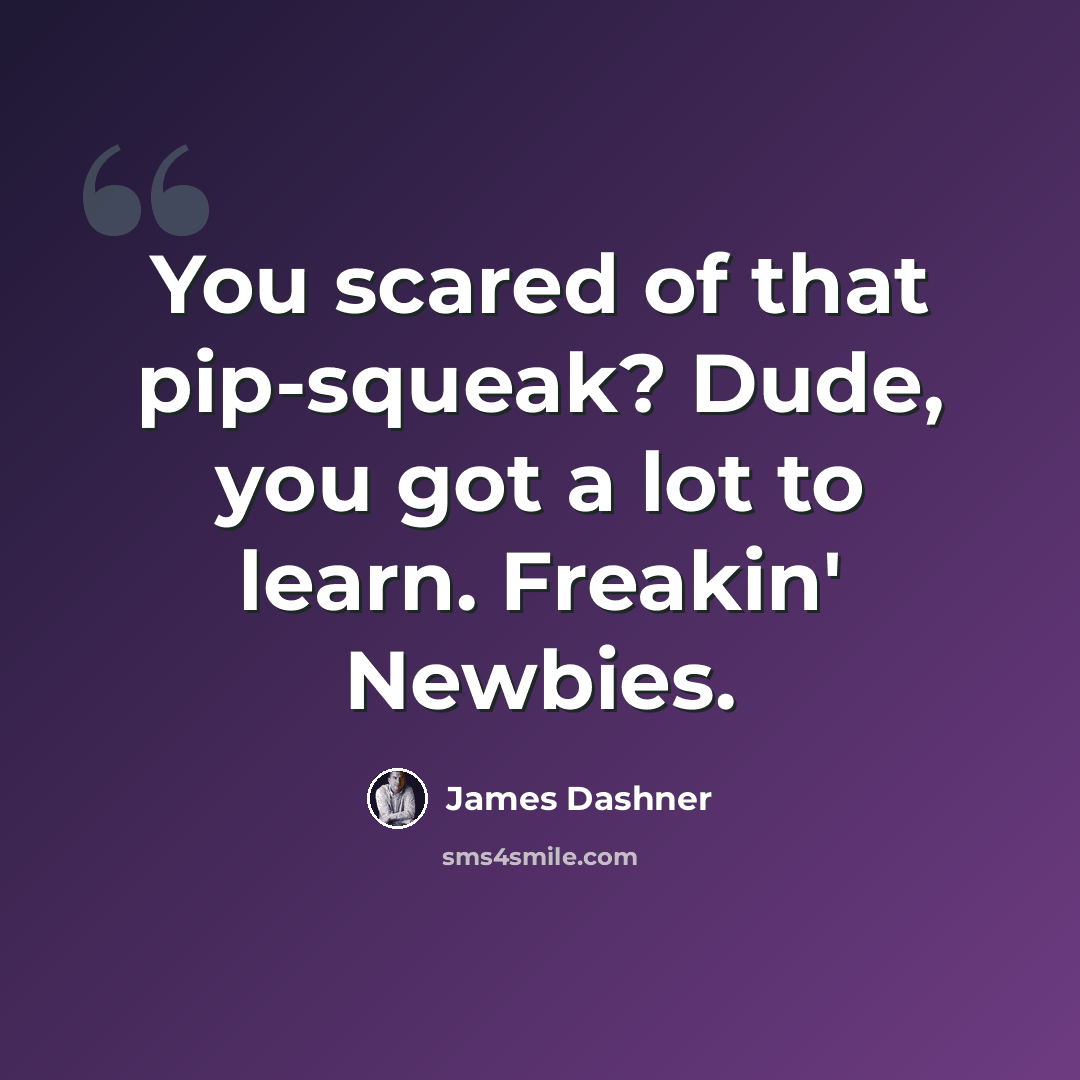 “You scared of that pip-squeak? Dude, you got a lot to learn. Freakin' Newbies.” quote by James Dashner
