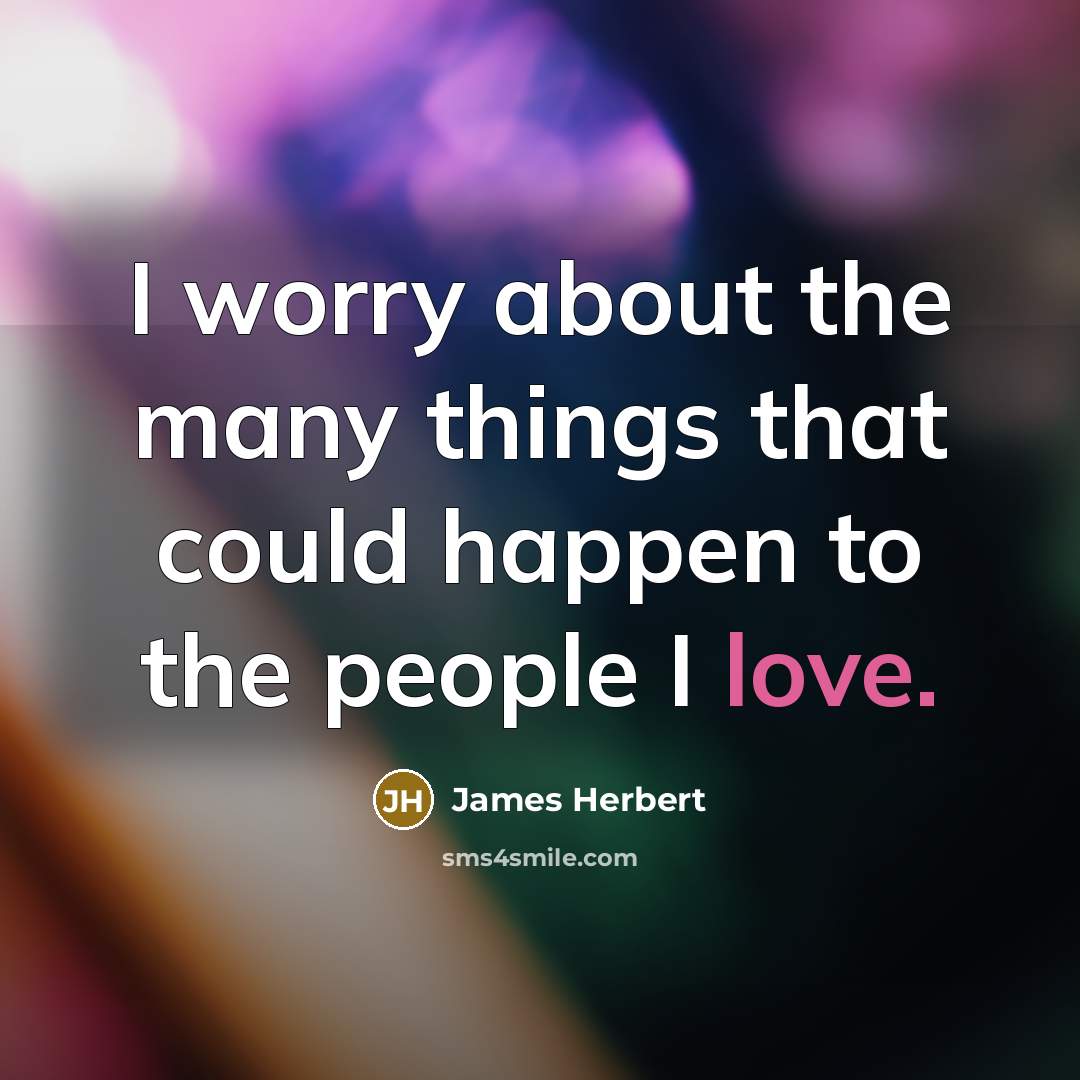 “I worry about the many things that could happen to the people I love.” quote by James Herbert