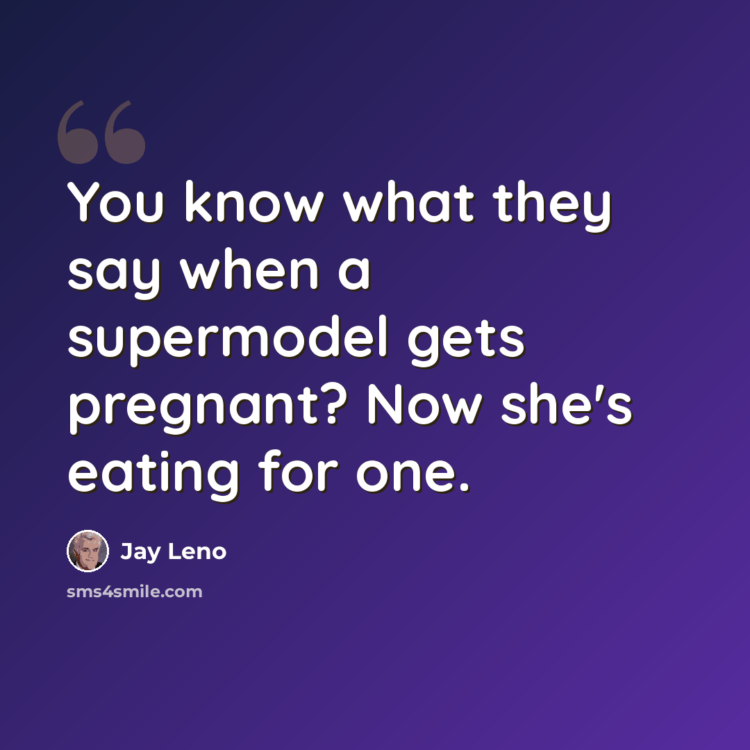 “You know what they say when a supermodel gets pregnant? Now she's eating for one.” quote by Jay Leno
