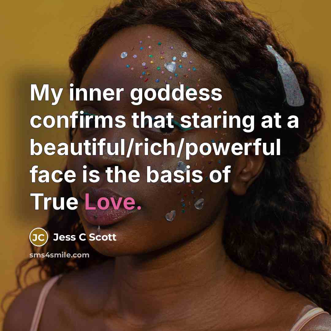“My inner goddess confirms that staring at a beautiful/rich/powerful face is the basis of True Love.” quote by Jess C Scott