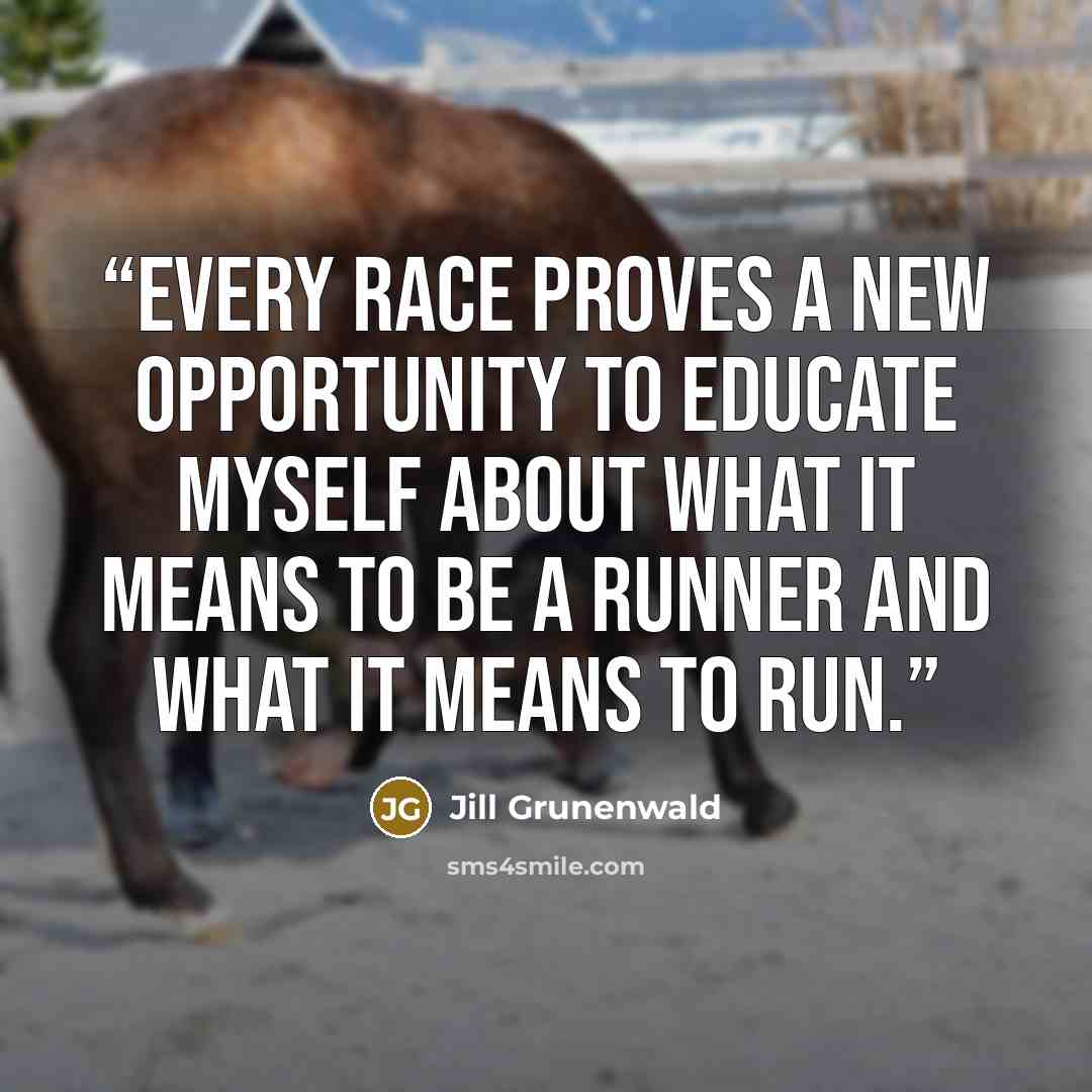 “Every race proves a new opportunity to educate myself about what it means to be a runner and what it means to run.” quote by Jill Grunenwald