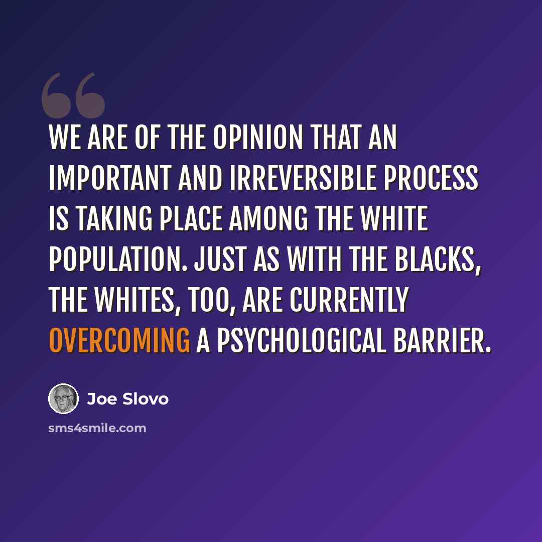 “We are of the opinion that an important and irreversible process is taking place among the white population. Just as with the blacks, the whites, too, are currently overcoming a psychological barrier.” quote by Joe Slovo
