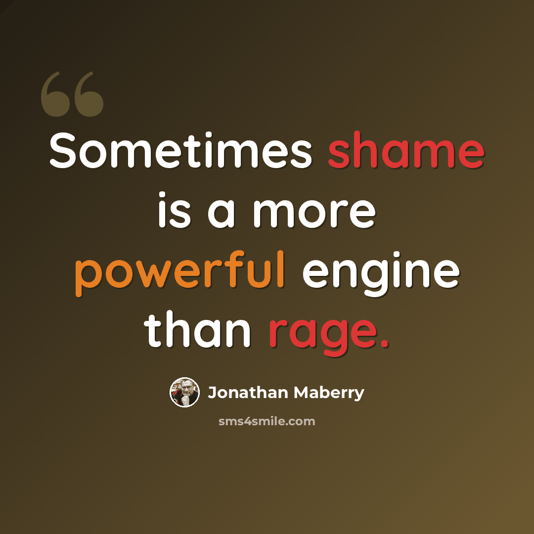 “Sometimes shame is a more powerful engine than rage.” quote by Jonathan Maberry