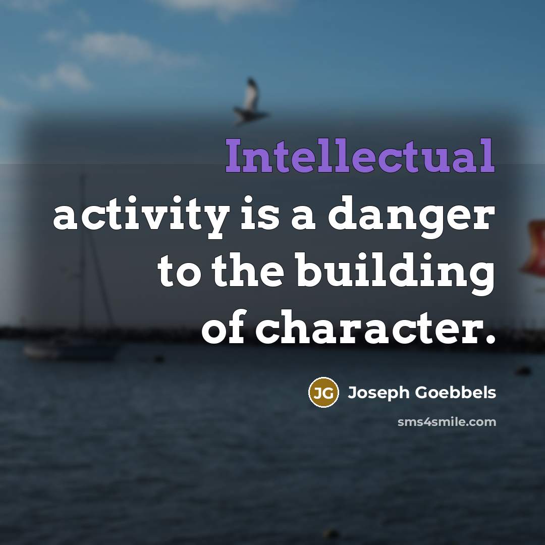 “Intellectual activity is a danger to the building of character.” quote by Joseph Goebbels