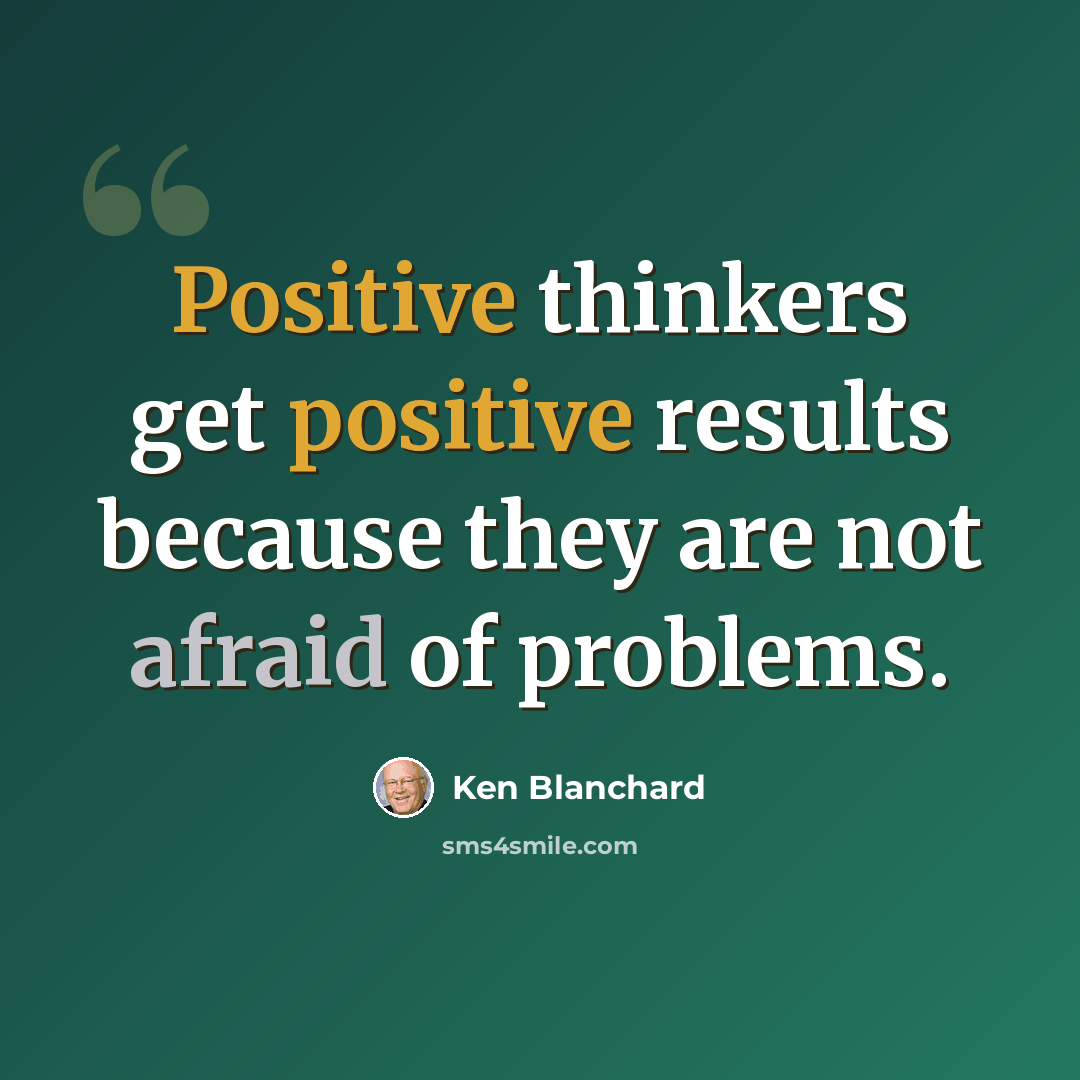 “Positive thinkers get positive results because they are not afraid of problems.” quote by Ken Blanchard