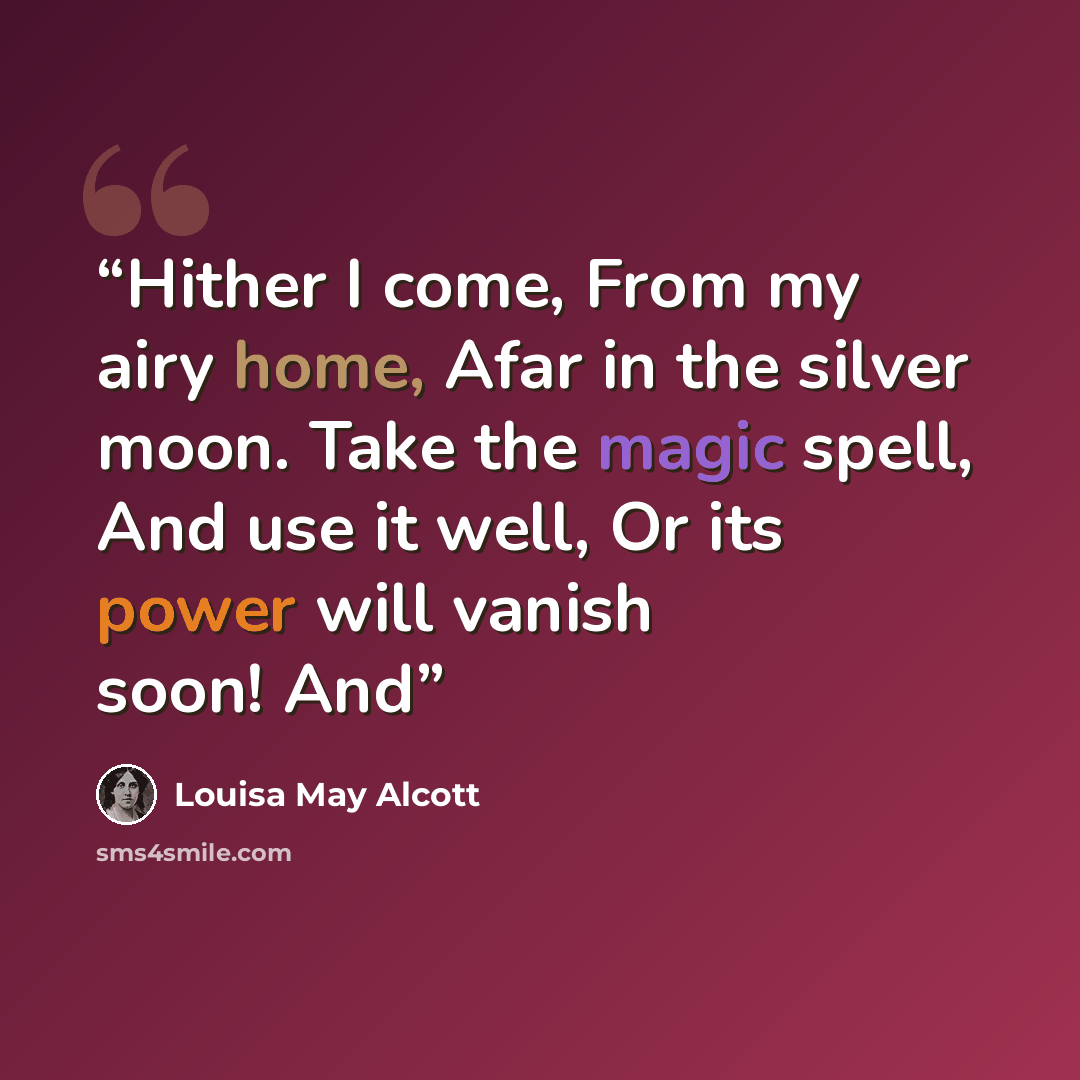 “Hither I come, From my airy home, Afar in the silver moon. Take the magic spell, And use it well, Or its power will vanish soon! And” quote by Louisa May Alcott