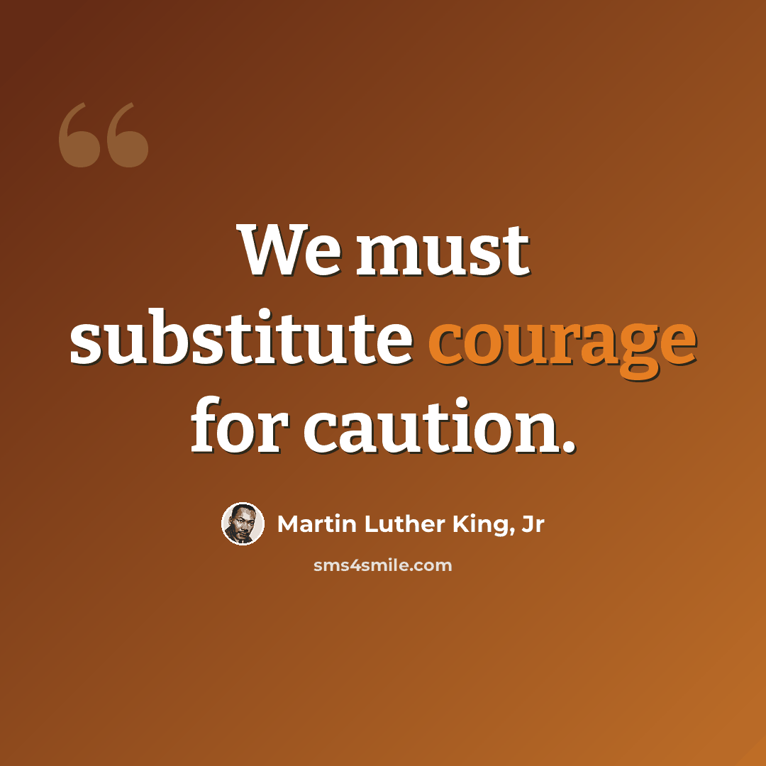“We must substitute courage for caution.” quote by Martin Luther King, Jr