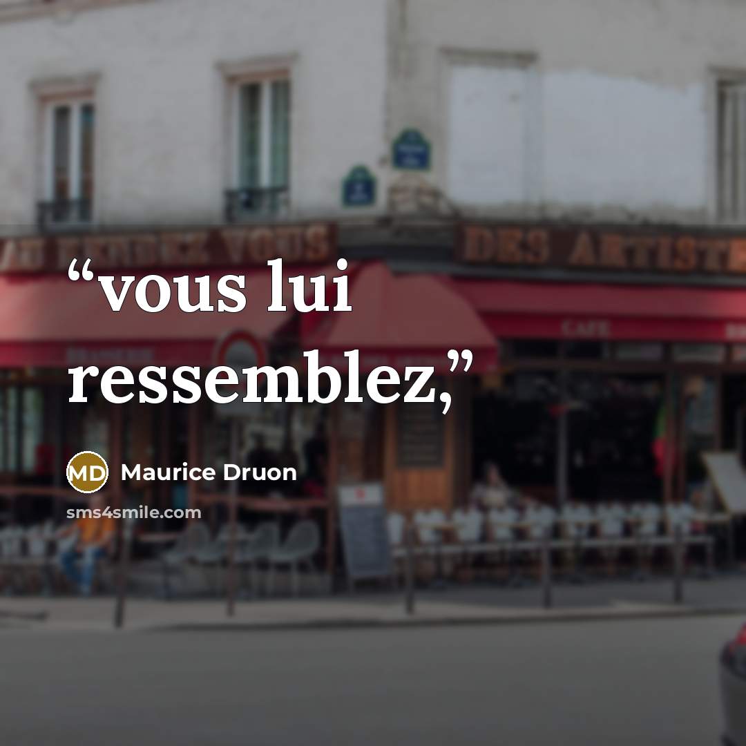 “vous lui ressemblez,” quote by Maurice Druon