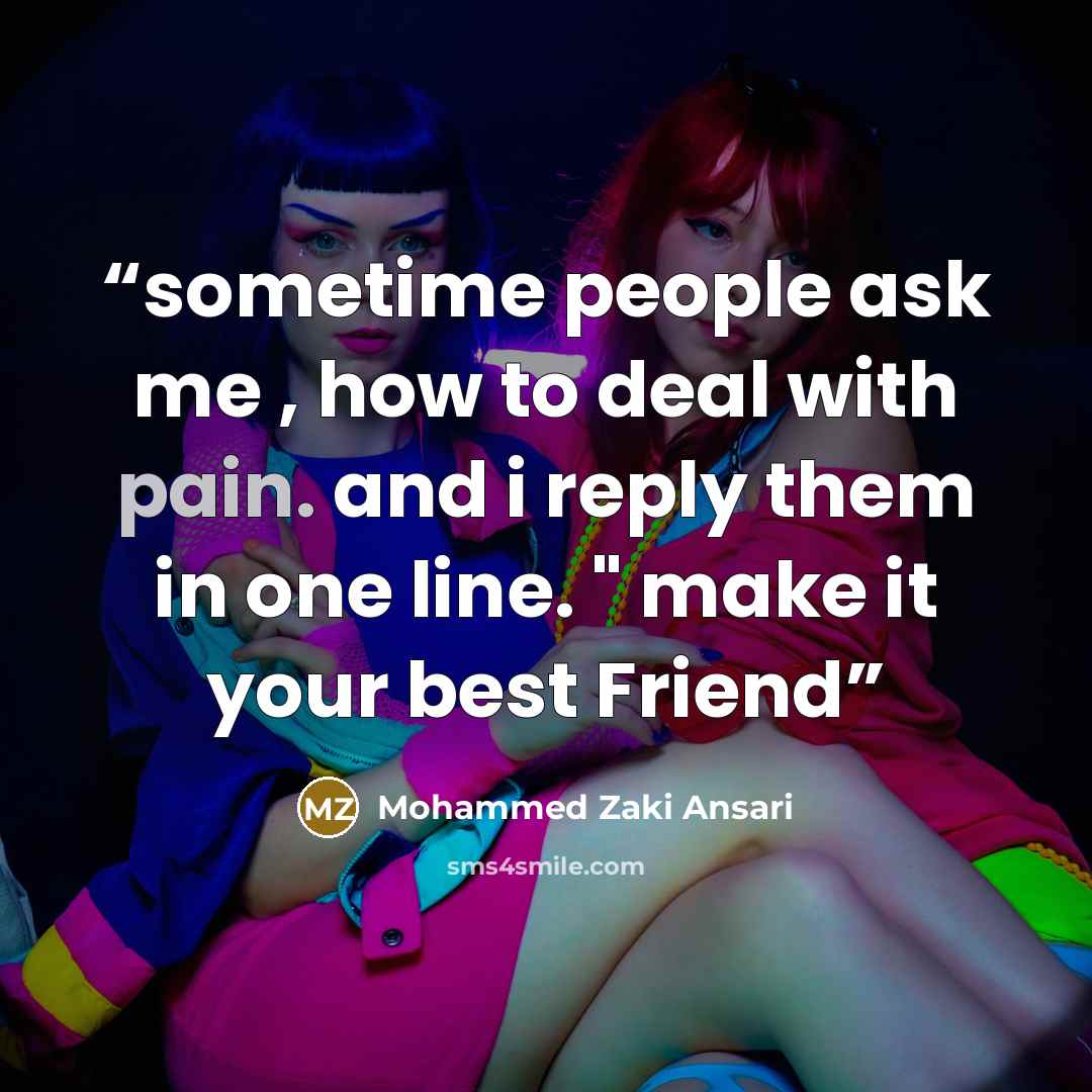 “sometime people ask me , how to deal with pain. and i reply them in one line. " make it your best Friend” quote by Mohammed Zaki Ansari