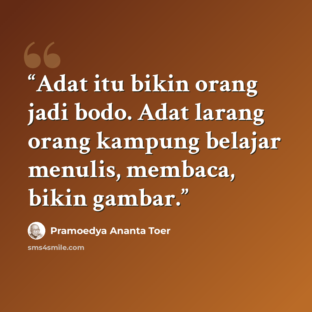 “Adat itu bikin orang jadi bodo. Adat larang orang kampung belajar menulis, membaca, bikin gambar.” quote by Pramoedya Ananta Toer