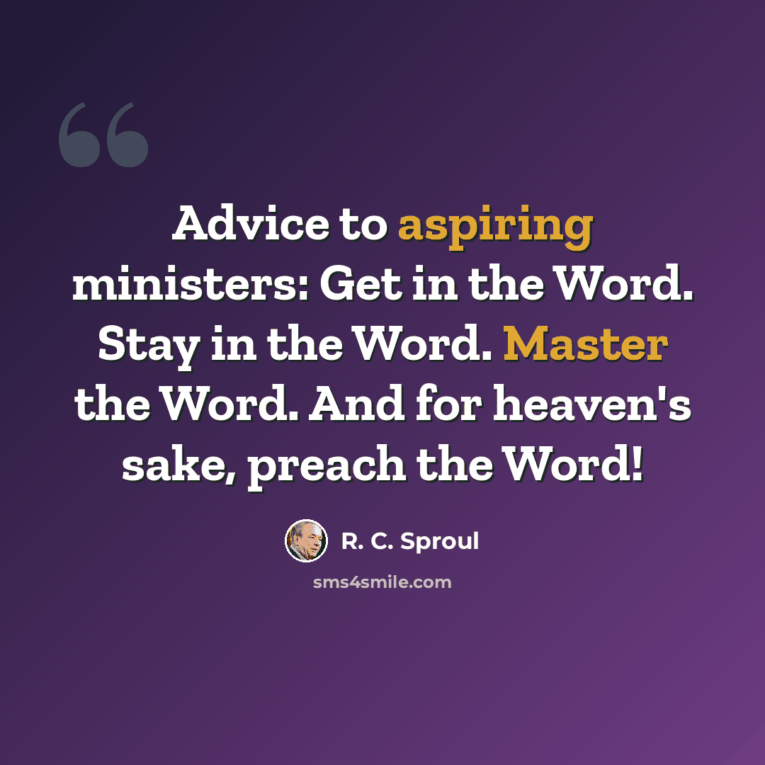 “Advice to aspiring ministers: Get in the Word. Stay in the Word. Master the Word. And for heaven's sake, preach the Word!” quote by R. C. Sproul