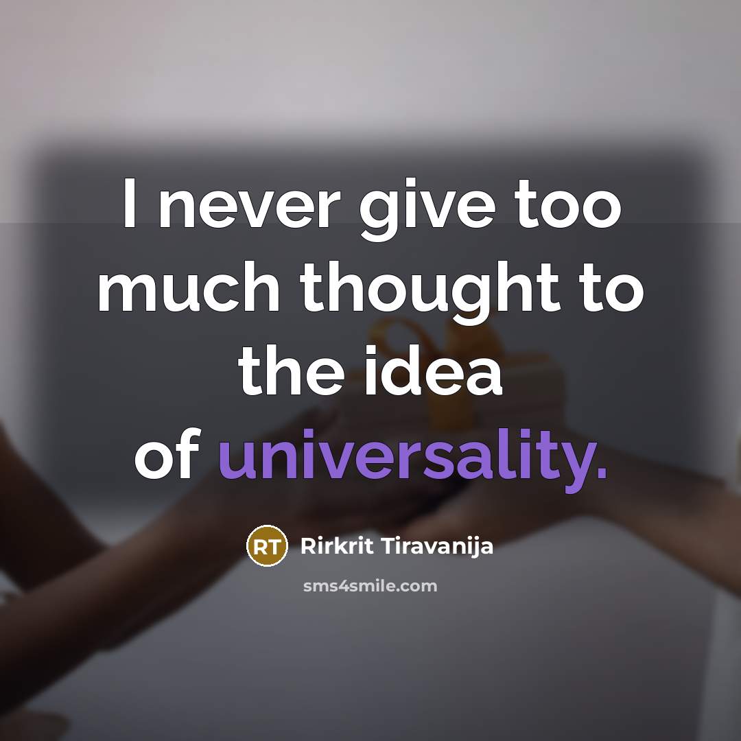 “I never give too much thought to the idea of universality.” quote by Rirkrit Tiravanija