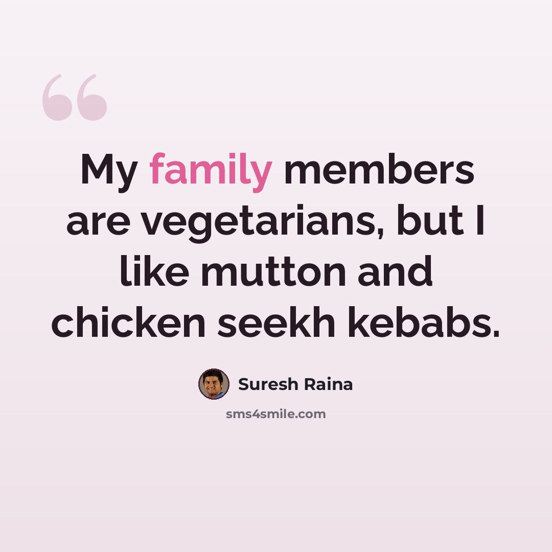 “My family members are vegetarians, but I like mutton and chicken seekh kebabs.” quote by Suresh Raina