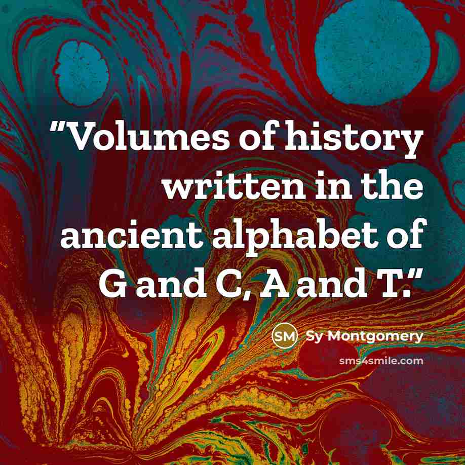 “Volumes of history written in the ancient alphabet of G and C, A and T.” quote by Sy Montgomery