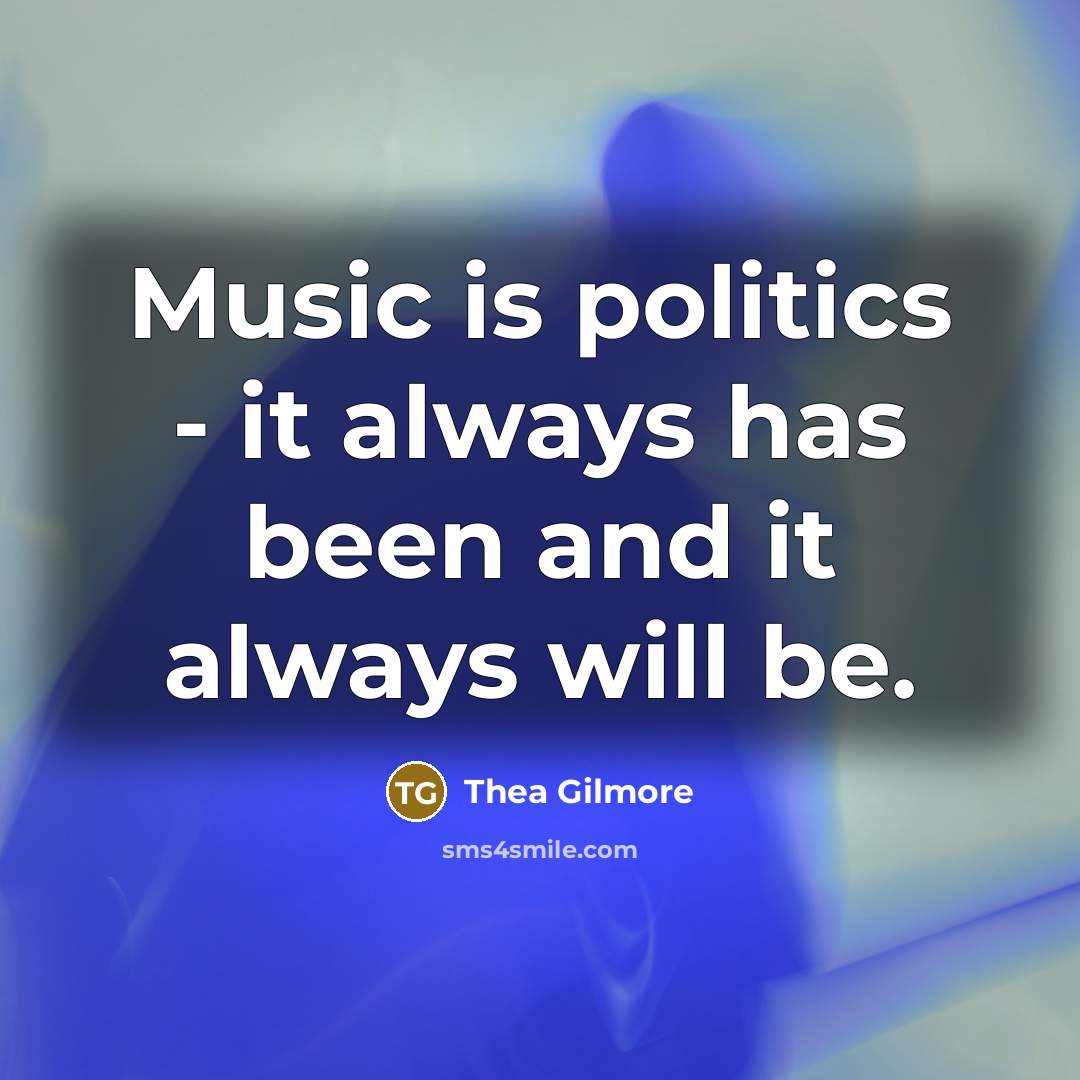 “Music is politics - it always has been and it always will be.” quote by Thea Gilmore