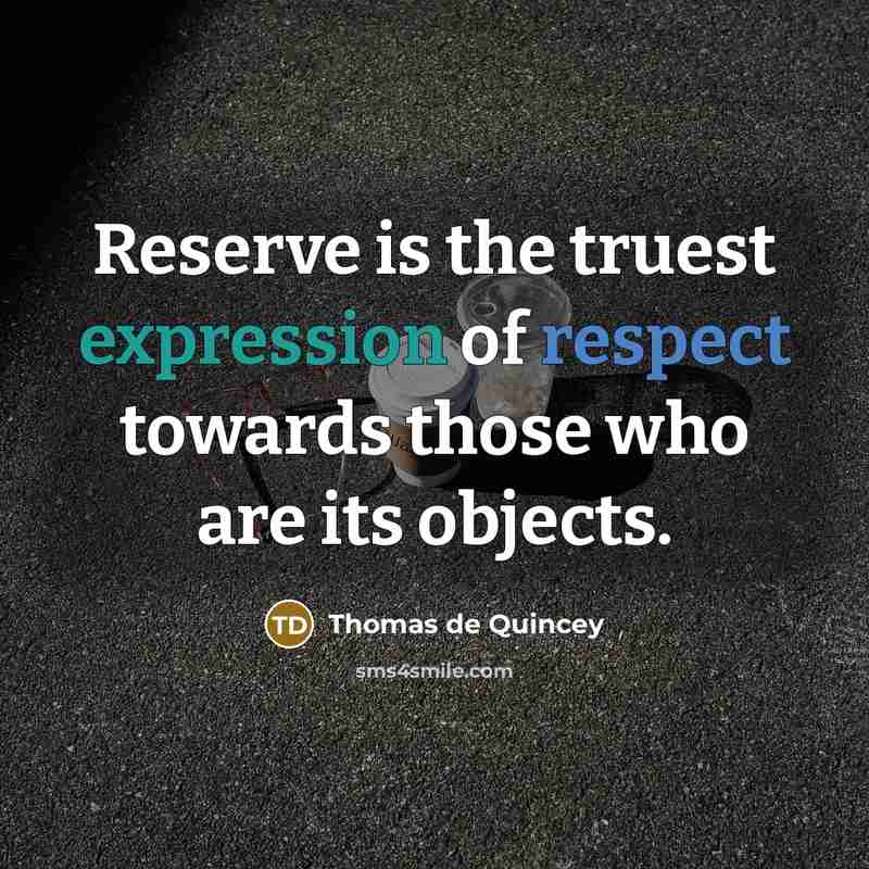 “Reserve is the truest expression of respect towards those who are its objects.” quote by Thomas de Quincey