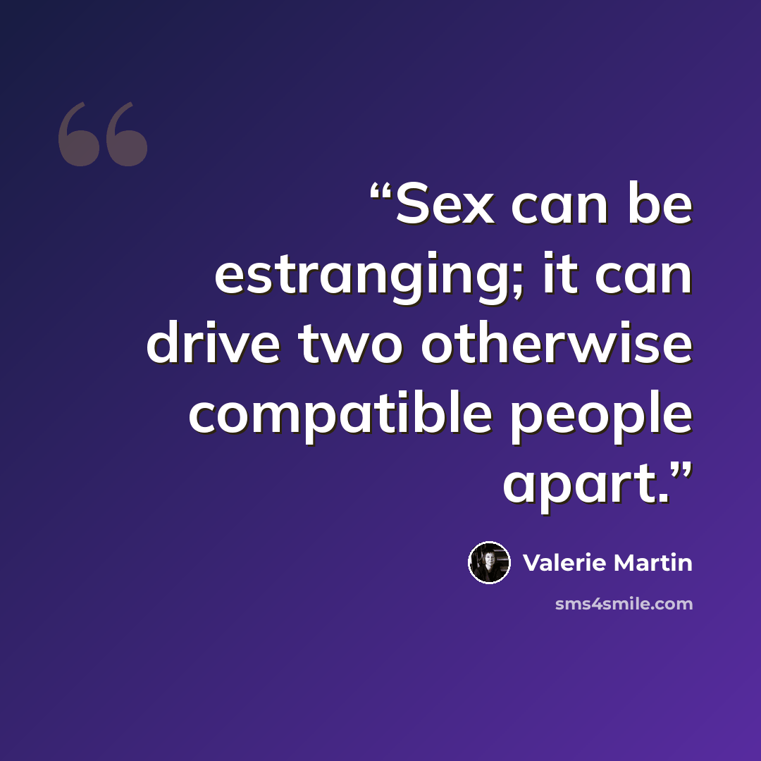 “Sex can be estranging; it can drive two otherwise compatible people apart.” quote by Valerie Martin