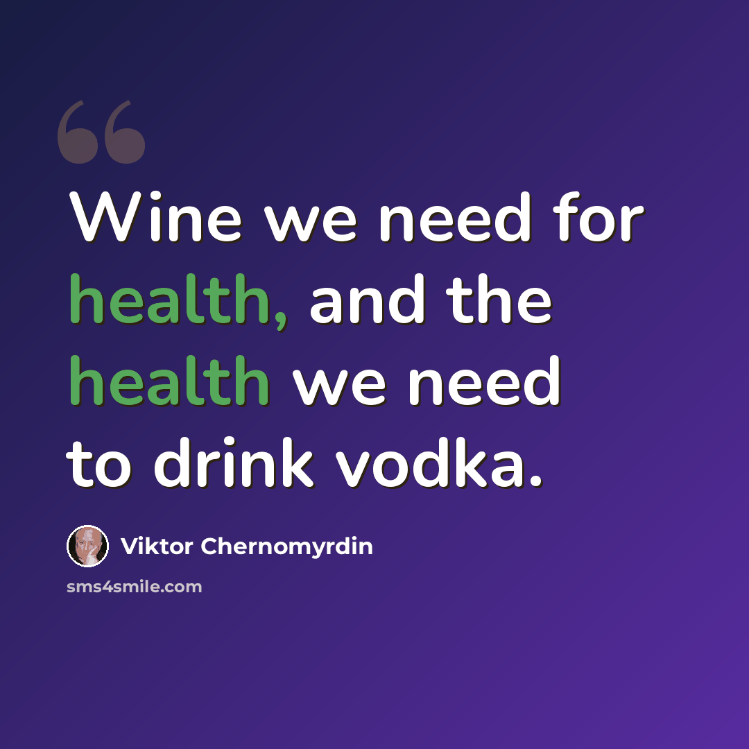 “Wine we need for health, and the health we need to drink vodka.” quote by Viktor Chernomyrdin