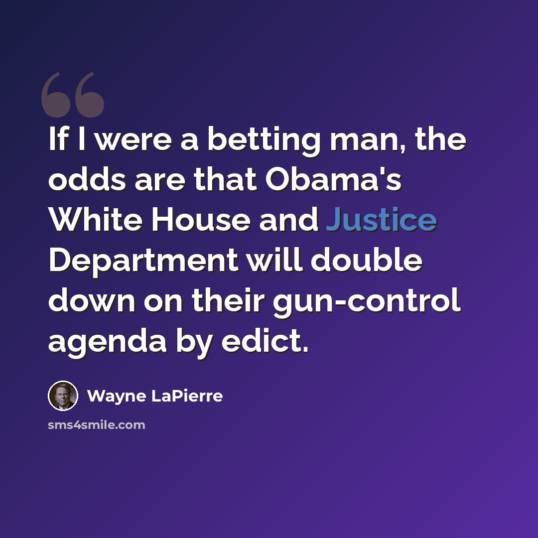 “If I were a betting man, the odds are that Obama's White House and Justice Department will double down on their gun-control agenda by edict.” quote by Wayne LaPierre