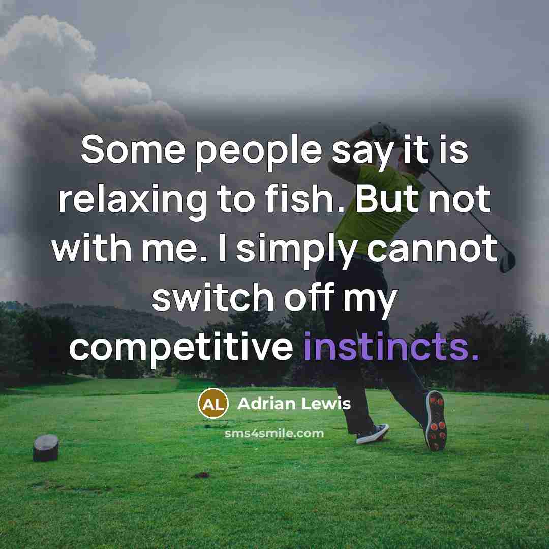 “Some people say it is relaxing to fish. But not with me. I simply cannot switch off my competitive instincts.” quote by Adrian Lewis