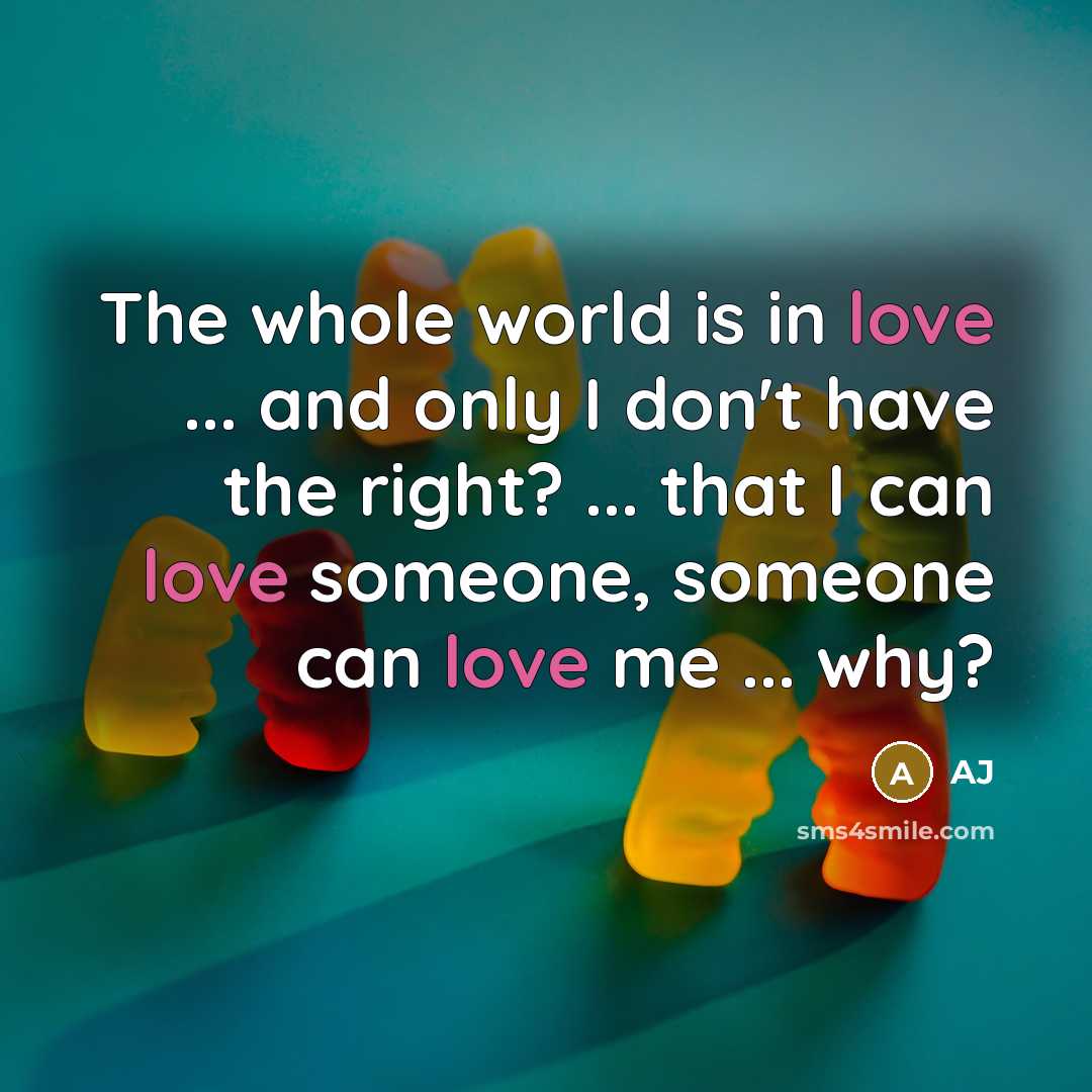 “The whole world is in love ... and only I don't have the right? ... that I can love someone, someone can love me ... why?” quote by AJ