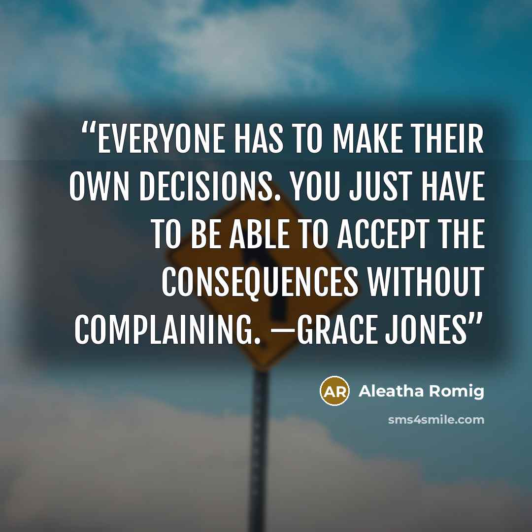 “Everyone has to make their own decisions. You just have to be able to accept the consequences without complaining. —Grace Jones” quote by Aleatha Romig