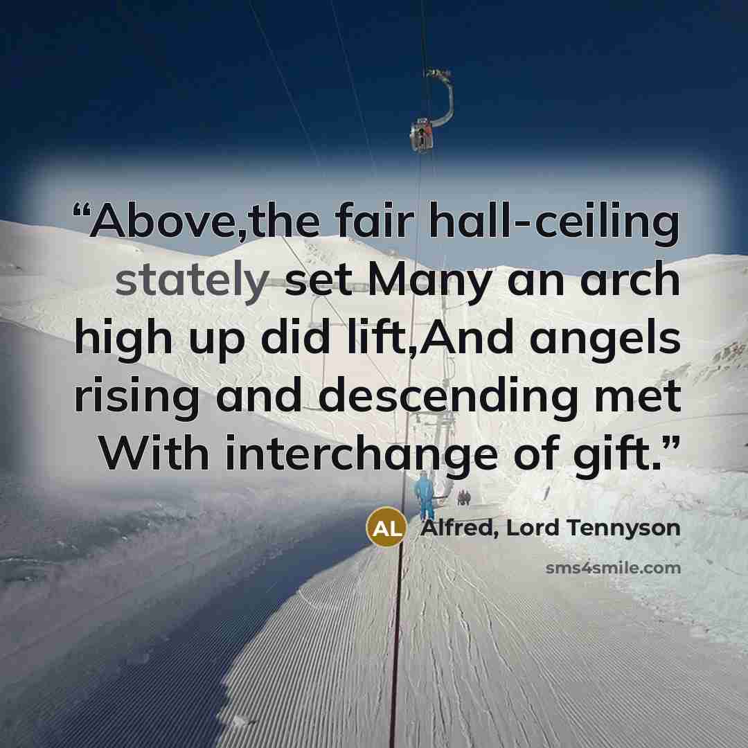 “Above,the fair hall-ceiling stately set Many an arch high up did lift,And angels rising and descending met With interchange of gift.” quote by Alfred, Lord Tennyson