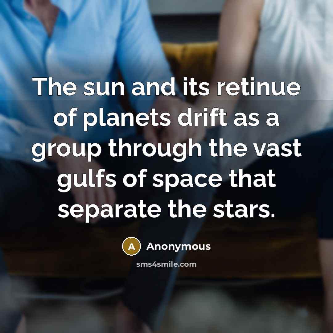 “The sun and its retinue of planets drift as a group through the vast gulfs of space that separate the stars.” quote by Anonymous
