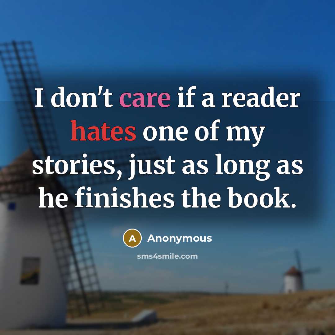 “I don't care if a reader hates one of my stories, just as long as he finishes the book.” quote by Anonymous