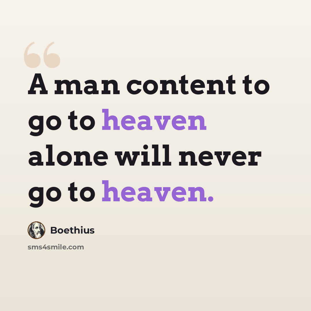 “A man content to go to heaven alone will never go to heaven.” quote by Boethius